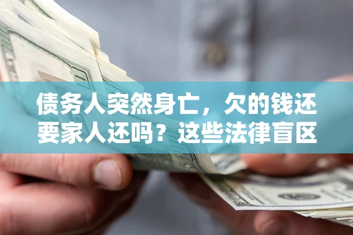 武汉债务人突然身亡，欠的钱还要家人还吗？这些法律盲区别踩