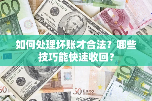 武汉如何处理坏账才合法?哪些技巧能快速收回? 武汉如何处理坏账才合法?哪些技巧能快速收回?