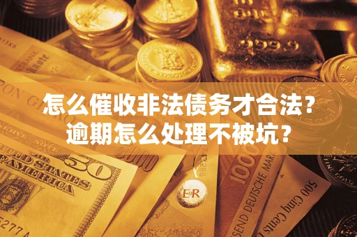 武汉怎么催收非法债务才合法？逾期怎么处理不被坑？